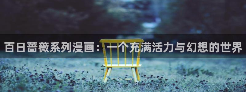 羞羞漫画教练：百日蔷薇系列漫画：一个充满活力与幻想的世界