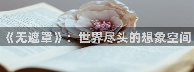 羞羞漫画韩漫大全：《无遮罩》：世界尽头的想象空间